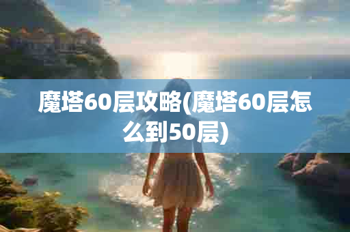 魔塔60层攻略(魔塔60层怎么到50层)