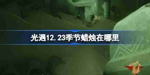 光遇12.23季节蜡烛在哪里 光遇12月23日季节蜡烛位置攻略-第1张图片-海印网