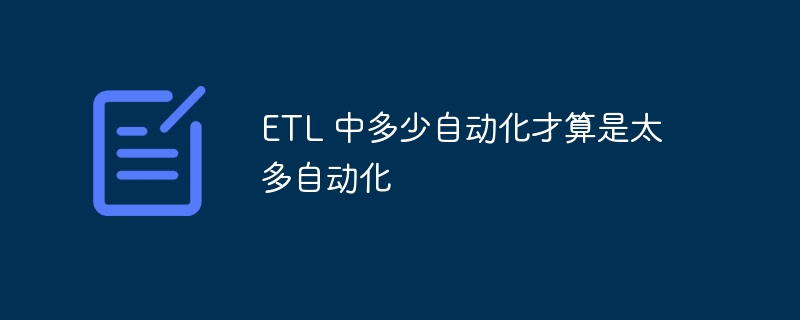 ETL 中多少自动化才算是太多自动化-第1张图片-海印网