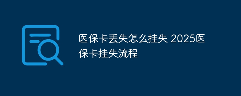 医保卡丢失怎么挂失 2025医保卡挂失流程-第1张图片-海印网