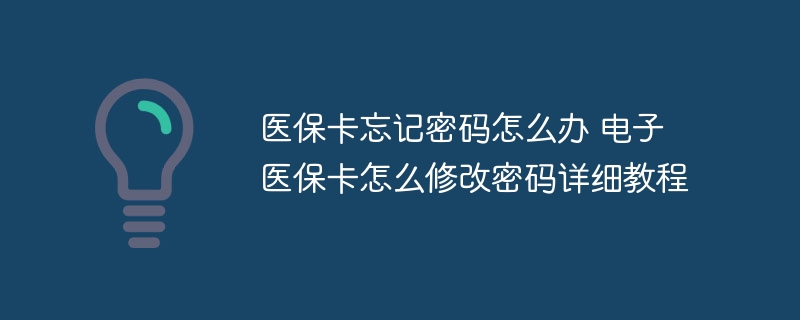 医保卡忘记密码怎么办 电子医保卡怎么修改密码详细教程-第1张图片-海印网