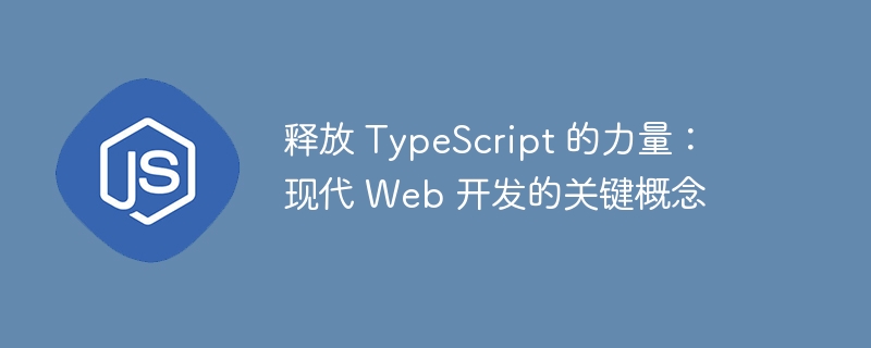 释放 TypeScript 的力量：现代 Web 开发的关键概念