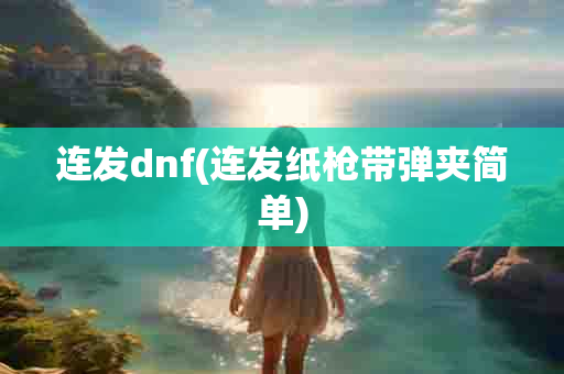 连发dnf(连发纸枪带弹夹简单)