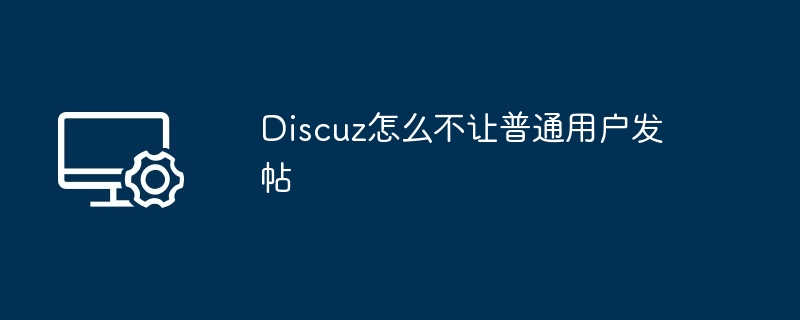 Discuz怎么不让普通用户发帖-第1张图片-海印网