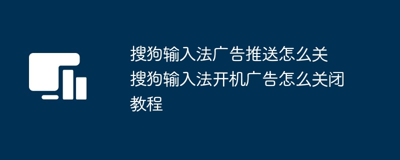 搜狗输入法广告推送怎么关 搜狗输入法开机广告怎么关闭教程-第1张图片-海印网