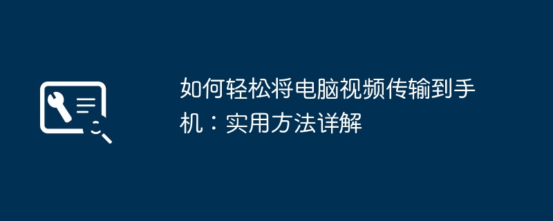 如何轻松将电脑视频传输到手机：实用方法详解-第1张图片-海印网