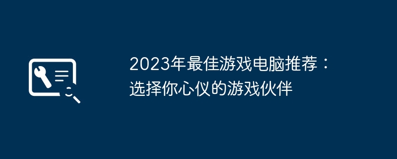 2023年最佳游戏电脑推荐：选择你心仪的游戏伙伴