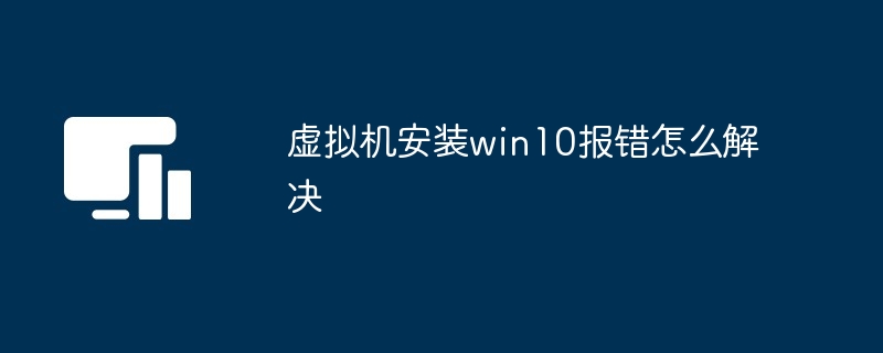 虚拟机安装win10报错怎么解决-第1张图片-海印网