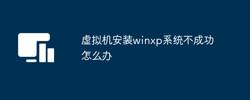 虚拟机安装winxp系统不成功怎么办-第1张图片-海印网