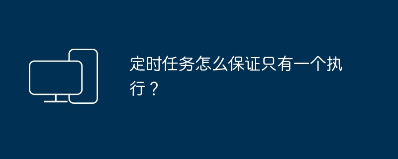 定时任务怎么保证只有一个执行？-第1张图片-海印网