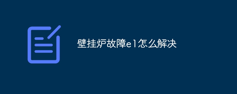 壁挂炉故障e1怎么解决-第1张图片-海印网