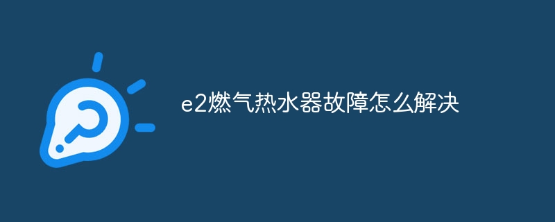 e2燃气热水器故障怎么解决-第1张图片-海印网