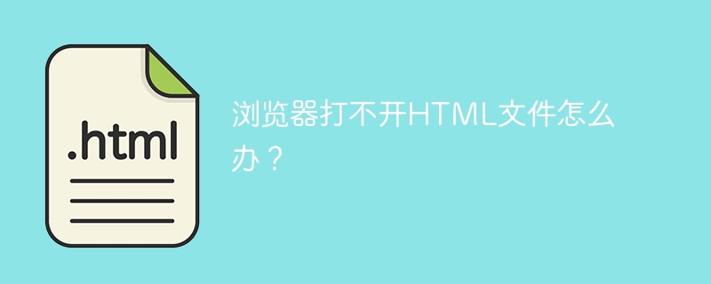 浏览器打不开HTML文件怎么办？-第1张图片-海印网