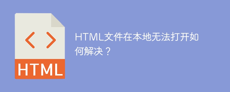 HTML文件在本地无法打开如何解决？-第1张图片-海印网