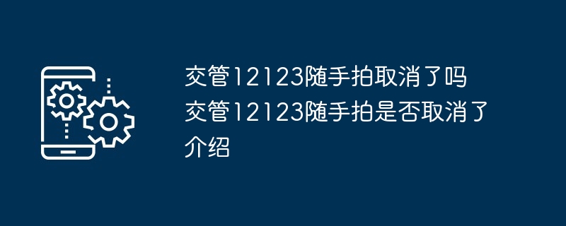 交管12123随手拍取消了吗 交管12123随手拍是否取消了介绍-第1张图片-海印网