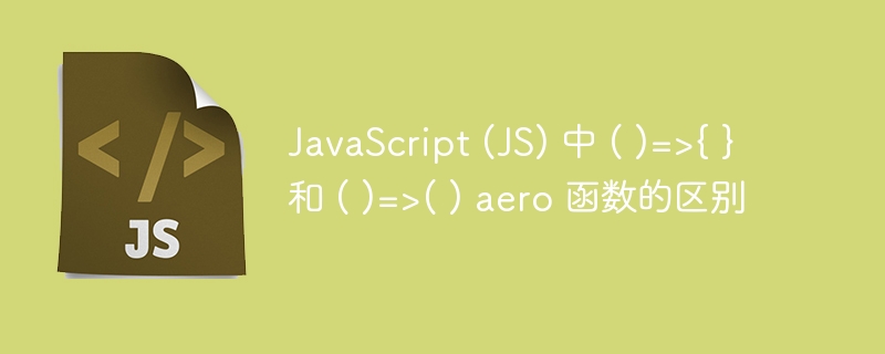 JavaScript (JS) 中 ( )=&gt;{ } 和 ( )=&gt;( ) aero 函数的区别