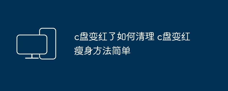 c盘变红了如何清理 c盘变红瘦身方法简单-第1张图片-海印网