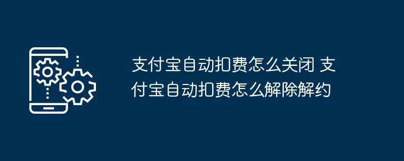 支付宝自动扣费怎么关闭 支付宝自动扣费怎么解除解约-第1张图片-海印网