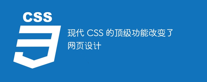 现代 CSS 的顶级功能改变了网页设计