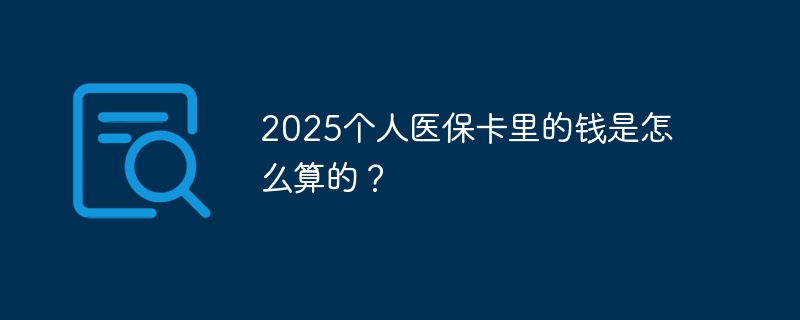 2025个人医保卡里的钱是怎么算的？-第1张图片-海印网