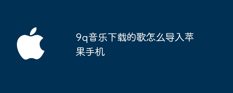 9q音乐下载的歌怎么导入苹果手机