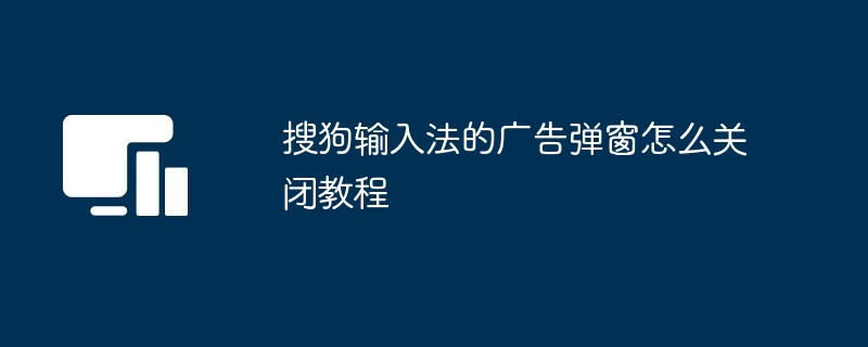 搜狗输入法的广告弹窗怎么关闭教程