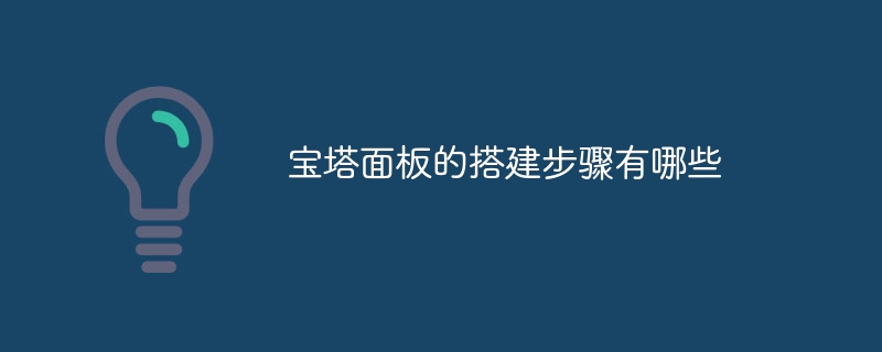 宝塔面板的搭建步骤有哪些-第1张图片-海印网