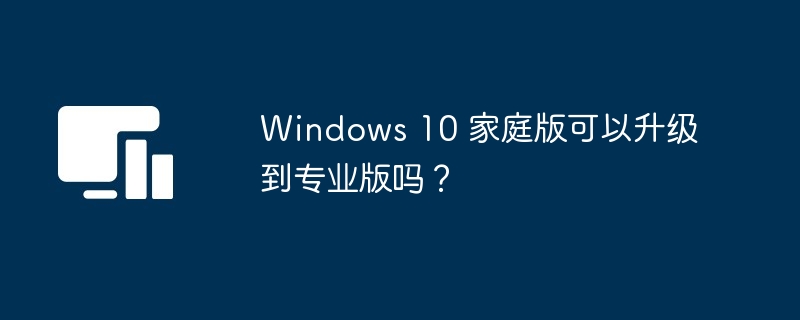 Windows 10 家庭版可以升级到专业版吗？-第1张图片-海印网