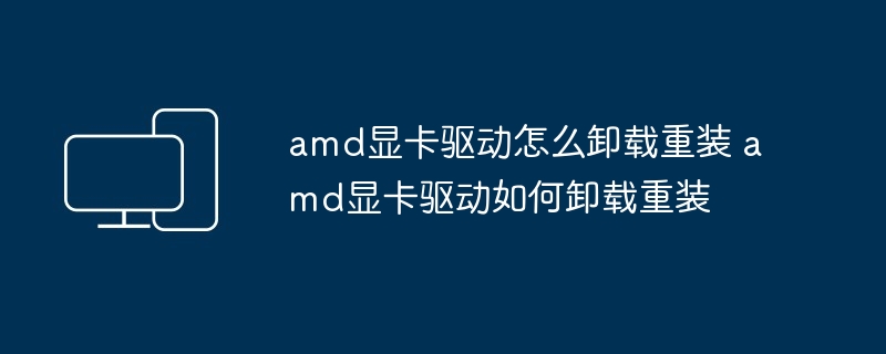 amd显卡驱动怎么卸载重装 amd显卡驱动如何卸载重装-第1张图片-海印网