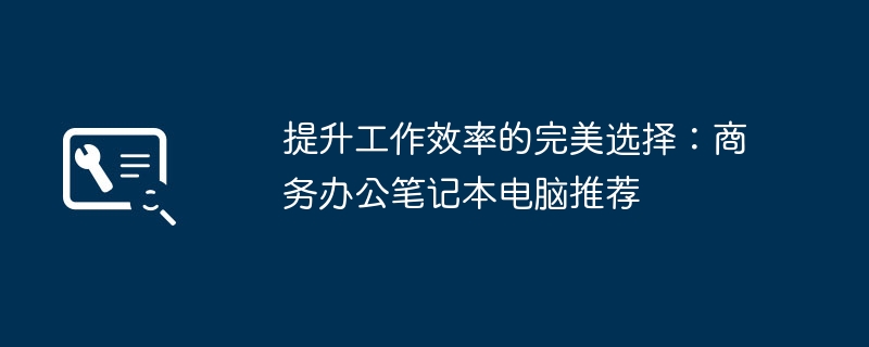 提升工作效率的完美选择：商务办公笔记本电脑推荐-第1张图片-海印网