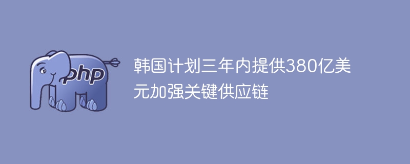 韩国计划三年内提供380亿美元加强关键供应链-第1张图片-海印网