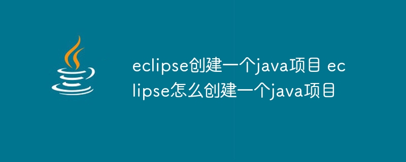 eclipse创建一个java项目 eclipse怎么创建一个java项目-第1张图片-海印网