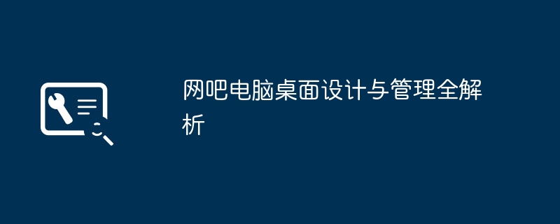 网吧电脑桌面设计与管理全解析-第1张图片-海印网