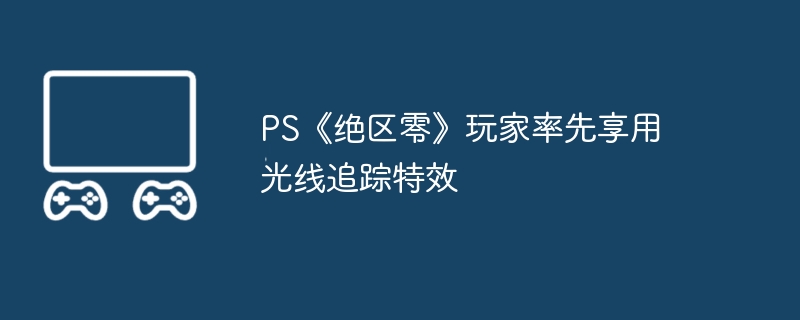 PS《绝区零》玩家率先享用光线追踪特效