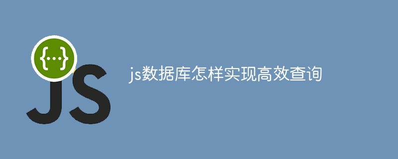 js数据库怎样实现高效查询-第1张图片-海印网