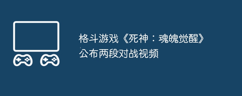 格斗游戏《死神：魂魄觉醒》公布两段对战视频-第1张图片-海印网