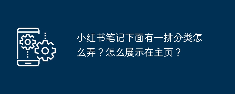 小红书笔记下面有一排分类怎么弄？怎么展示在主页？-第1张图片-海印网