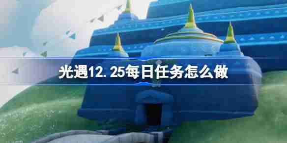 光遇12.25每日任务怎么做 光遇12月25日每日任务做法攻略-第1张图片-海印网