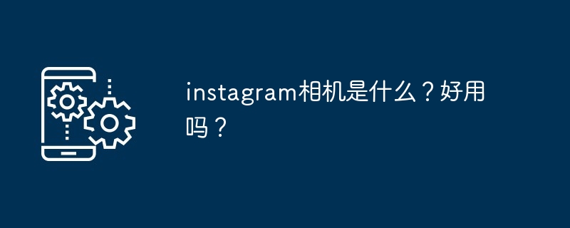 instagram相机是什么？好用吗？-第1张图片-海印网