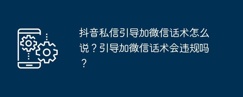 抖音私信引导加微信话术怎么说？引导加微信话术会违规吗？-第1张图片-海印网