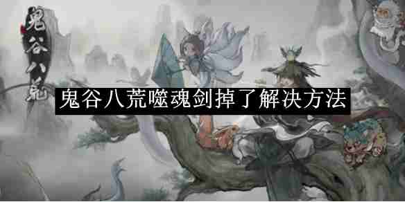 《鬼谷八荒》噬魂剑掉了解决方法-第1张图片-海印网