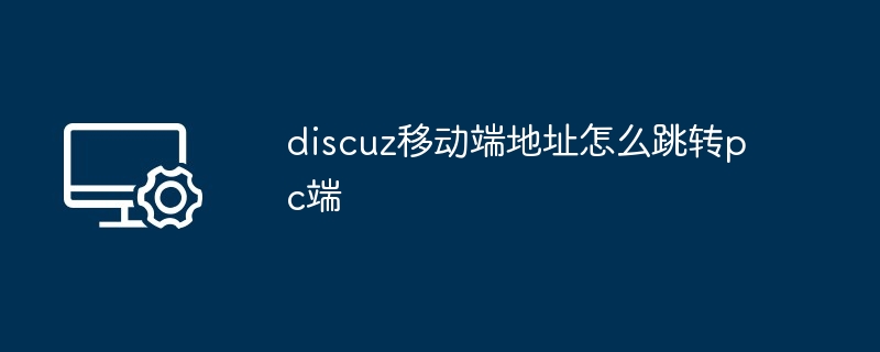 discuz移动端地址怎么跳转pc端-第1张图片-海印网