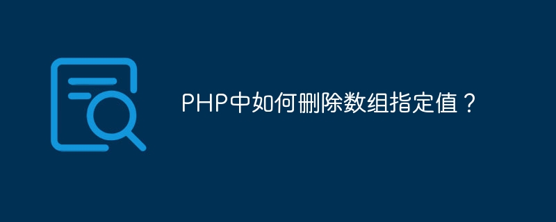 PHP中如何删除数组指定值？-第1张图片-海印网