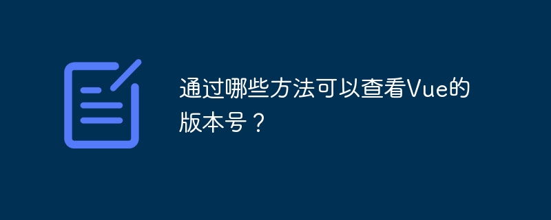 通过哪些方法可以查看Vue的版本号？-第1张图片-海印网