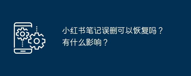 小红书笔记误删可以恢复吗？有什么影响？