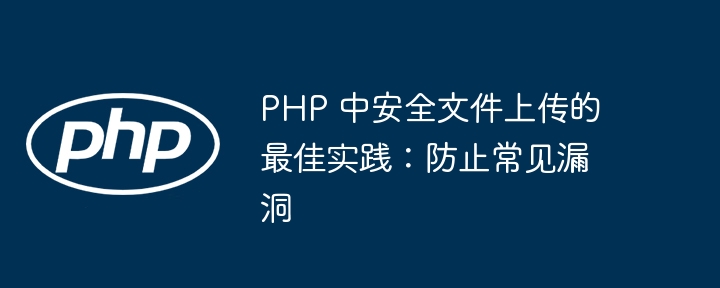 PHP 中安全文件上传的最佳实践：防止常见漏洞