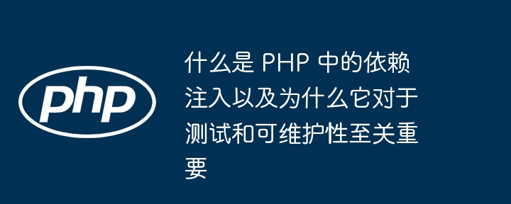 什么是 PHP 中的依赖注入以及为什么它对于测试和可维护性至关重要-第1张图片-海印网