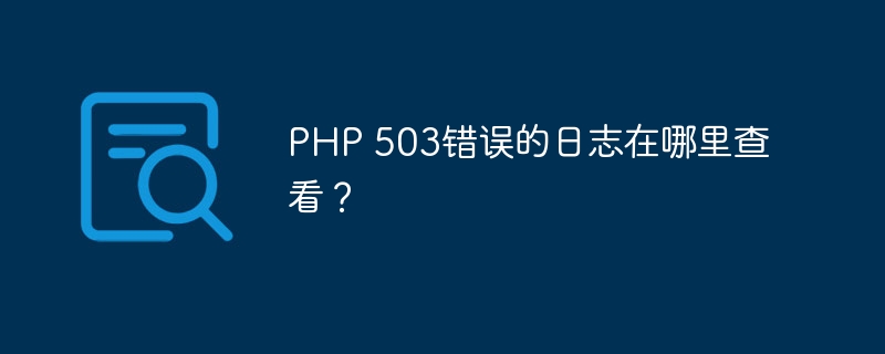 PHP 503错误的日志在哪里查看？-第1张图片-海印网