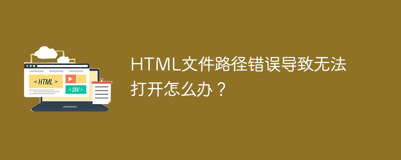 HTML文件路径错误导致无法打开怎么办？-第1张图片-海印网