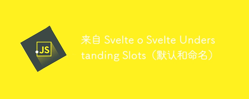 来自 Svelte o Svelte Understanding Slots（默认和命名）-第1张图片-海印网